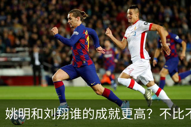 姚明和刘翔谁的成就更高？不比不知道，一比吓一跳！
